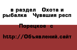  в раздел : Охота и рыбалка . Чувашия респ.,Порецкое. с.